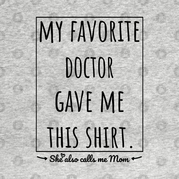 My Favorite Doctor gave me this shirt, she also calls me mom. by VanTees